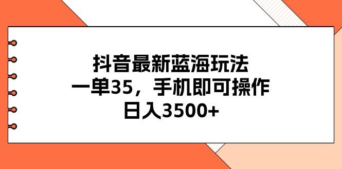 抖音最新蓝海玩法，一单35，手机即可操作，日入3500+，不了解一下真是...-Ai创业网