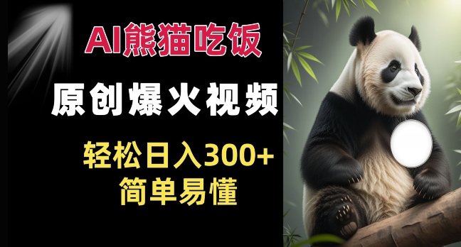 Ai熊猫吃饭爆火视频 原创作品 轻松日入300+  简单易懂-Ai创业网