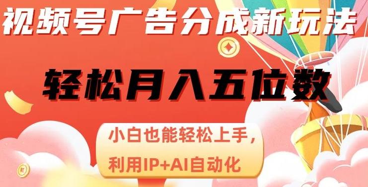 视频号广告分成新玩法，小白也能轻松上手，利用IP+AI自动化，轻松月入五位数【揭秘】-Ai创业网