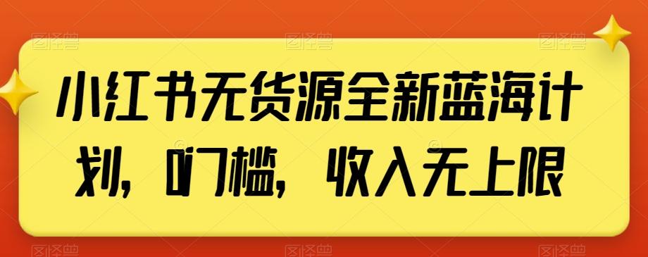 小红书无货源全新蓝海计划，0门槛，收入无上限【揭秘】-Ai创业网