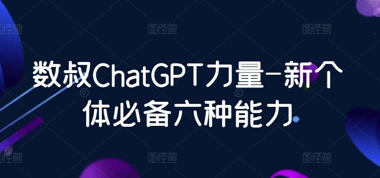 数叔ChatGPT力量-新个体必备六种能力-Ai创业网