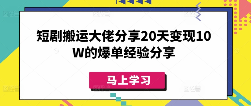 短剧搬运大佬分享20天变现10W的爆单经验分享-Ai创业网