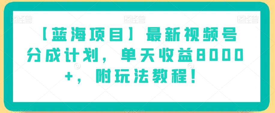 【蓝海项目】最新视频号分成计划，单天收益8000+，附玩法教程！-Ai创业网