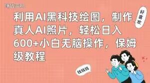 利用AI黑科技绘图，制作真人AI照片，轻松日入600+小白无脑操作，保姆级教程【揭秘】-Ai创业网
