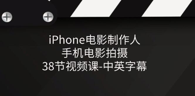 iPhone电影制作人-手机电影拍摄-38节视频课-中英字幕-Ai创业网