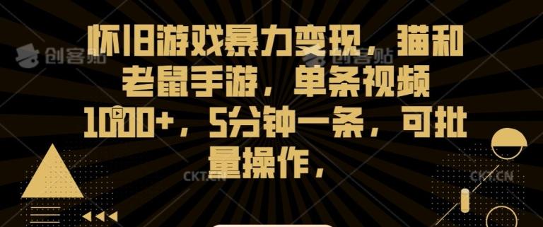 怀旧游戏暴力变现，猫和老鼠手游，单条视频1000+，5分钟一条，可批量操作【揭秘】-Ai创业网