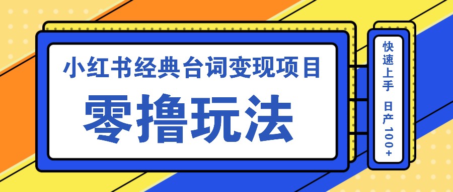 小红书经典台词变现项目，零撸玩法 快速上手 日产100+-Ai创业网