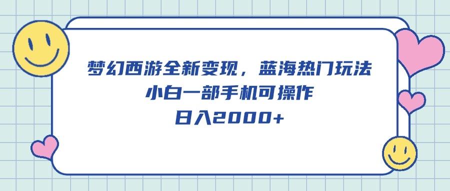 梦幻西游全新变现，蓝海热门玩法，小白一部手机可操作，日入2000+-Ai创业网