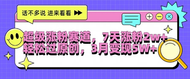 超级涨粉赛道，每天半小时，7天涨粉2W+，轻松过原创，三月变现5W+【揭秘】-Ai创业网
