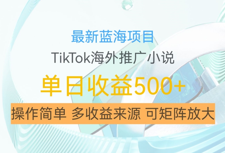 最新蓝海项目，利用tiktok海外推广小说赚钱佣金，简单易学，日入500+，可矩阵放大【揭秘】-Ai创业网