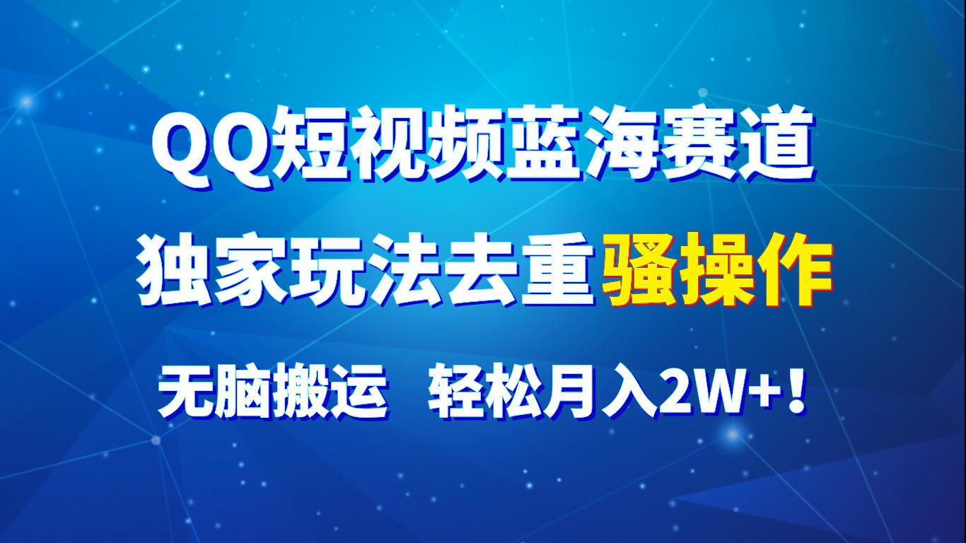 QQ短视频蓝海赛道，独家玩法去重骚操作，无脑搬运，轻松月入2W+！-Ai创业网