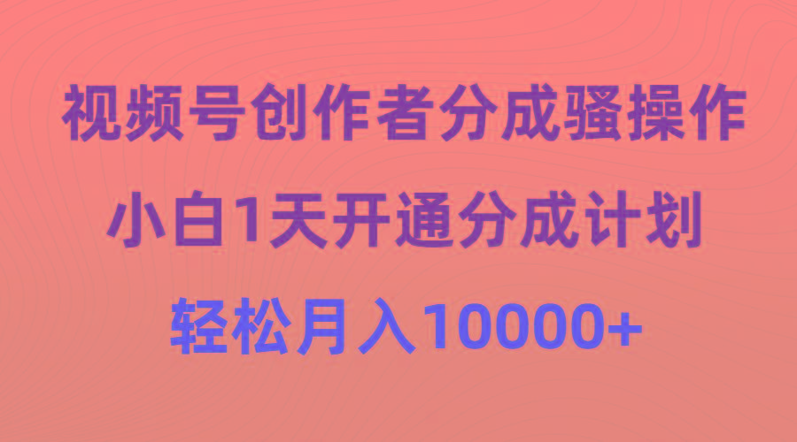 (9656期)视频号创作者分成骚操作，小白1天开通分成计划，轻松月入10000+-Ai创业网