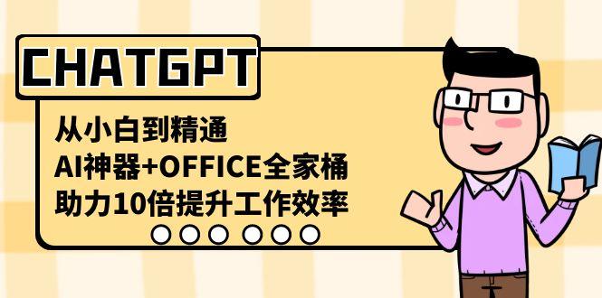 CHATGPT从小白到精通，助力10倍提升工作效率，AI神器+OFFICE全家桶-Ai创业网