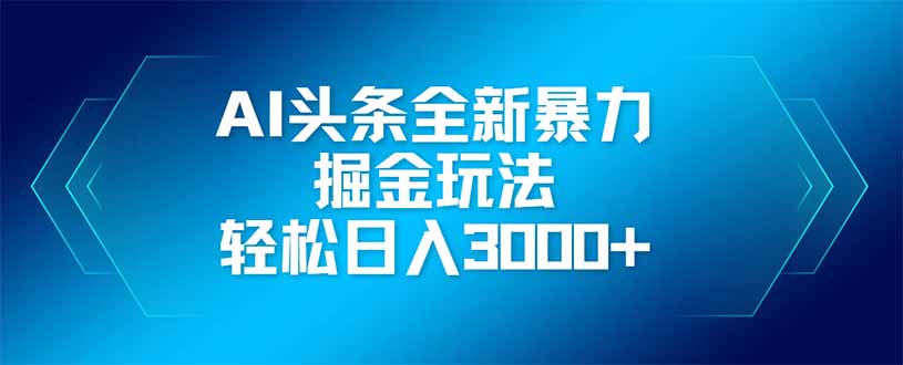 AI头条全新暴利掘金玩法，矩阵操作，轻松日入3000+-Ai创业网