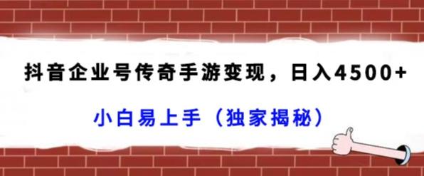 抖音企业号传奇手游变现，日入4500+，小白易上手（独家揭秘）-Ai创业网