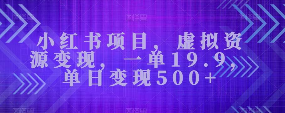 小红书项目，虚拟资源变现，一单19.9，单日变现500+-Ai创业网