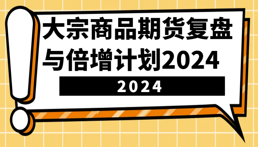 大宗商品期货，复盘与倍增计划2024(10节课)-Ai创业网