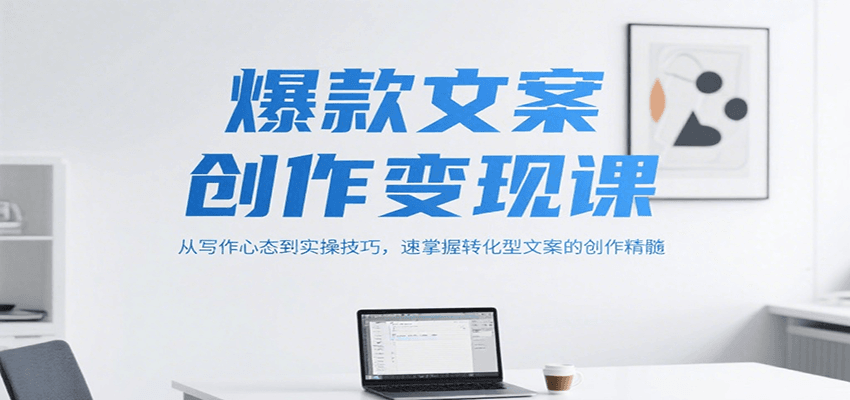 爆款文案创作变现课，从写作心态到实操技巧，速掌握转化型文案的创作精髓-Ai创业网