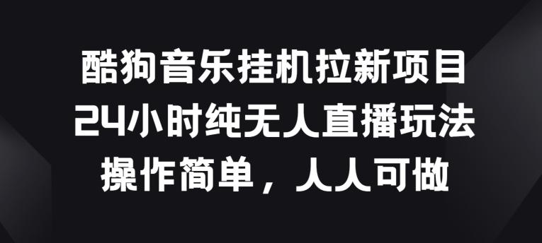酷狗音乐挂JI拉新项目，24小时纯无人直播玩法，操作简单人人可做【揭秘】-Ai创业网