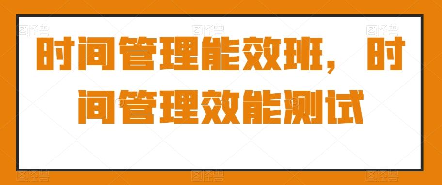 时间管理能效班，时间管理效能测试-Ai创业网