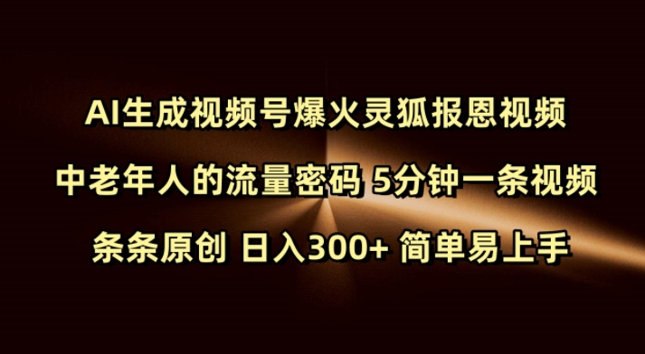 Ai生成视频号爆火灵狐报恩视频 中老年人的流量密码 5分钟一条视频 条条原创 日入300+ 简单易上手-Ai创业网