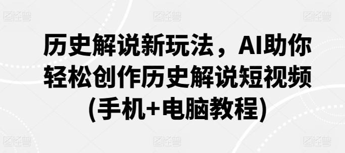 历史解说新玩法，AI助你轻松创作历史解说短视频(手机+电脑教程)-Ai创业网
