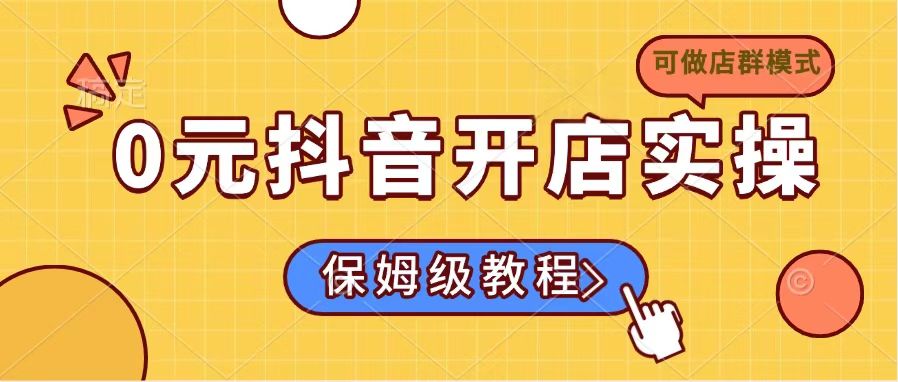0元抖音开店实操，保姆级教程适合小白(可做店群模式-Ai创业网
