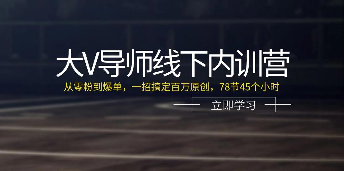 大V导师线下内训营：从零粉到爆单，一招搞定百万原创(78节45个小时)-Ai创业网