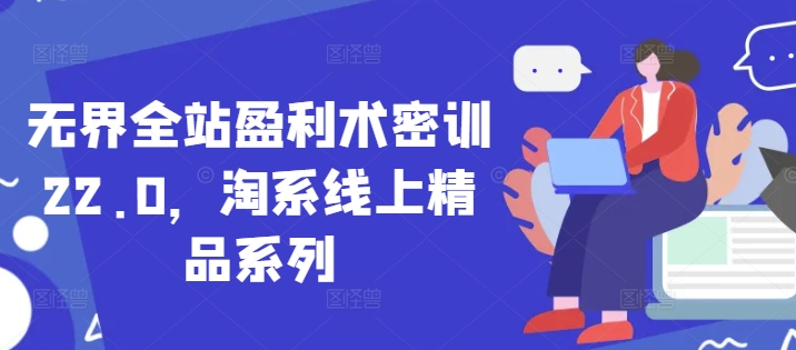 无界全站盈利术密训22.0，淘系线上精品系列-Ai创业网