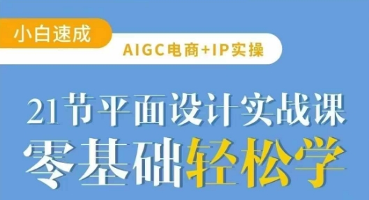 AIGC电商必备实操21节平面设计实战课，教你玩转AI-Ai创业网
