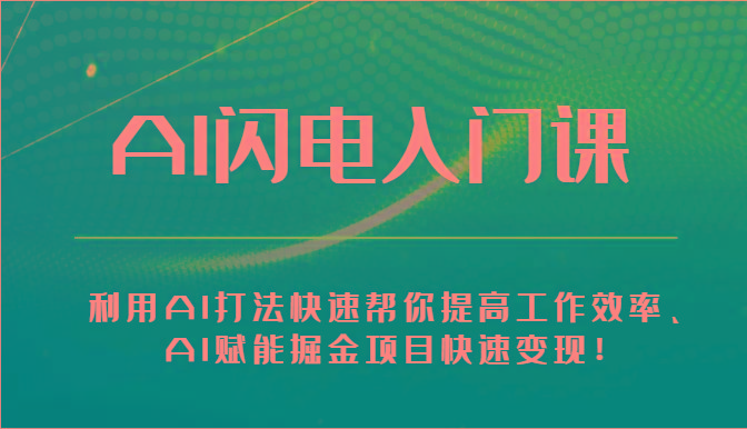 AI闪电入门课-利用AI打法快速帮你提高工作效率、AI赋能掘金项目快速变现！-Ai创业网