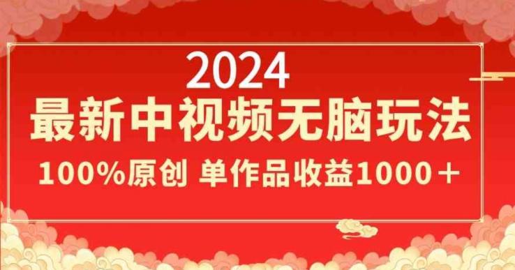 2024最新中视频无脑玩法，作品制作简单，100%原创，单作品收益1000＋【揭秘】-Ai创业网