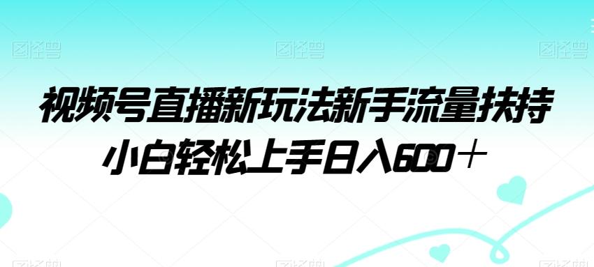 视频号直播新玩法新手流量扶持小白轻松上手日入600＋【揭秘】-Ai创业网