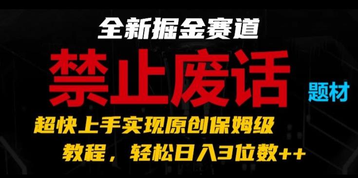 全新掘金赛道，禁止废话题材，超快上手实现原创保姆级教程，轻松日入3位数【揭秘】-Ai创业网