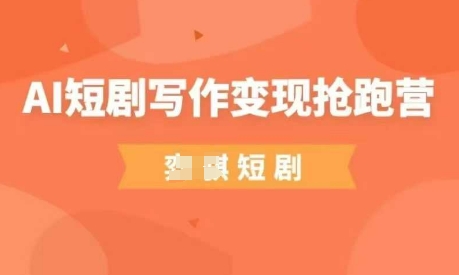 AI短剧写作变现抢跑营，门槛低，0基础，普通人做副业的绝佳机会-Ai创业网