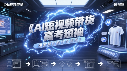 AI短视频带货高考短袖爆款解析制作全流程-Ai创业网