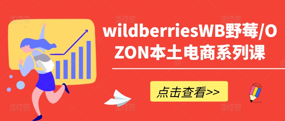wildberriesWB野莓/OZON本土电商系列课，掌握WB产品优化，出单技巧和订单处理等-Ai创业网