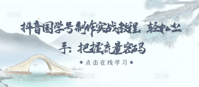 抖音国学号制作实战教程，轻松上手，把握流量密码-Ai创业网