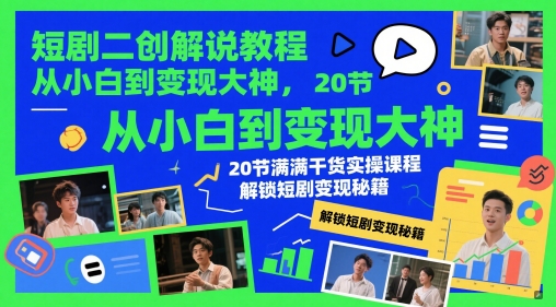 短剧二创解说教程，从小白到变现大神，20节满满干货实操课程，解锁短剧变现秘籍-Ai创业网