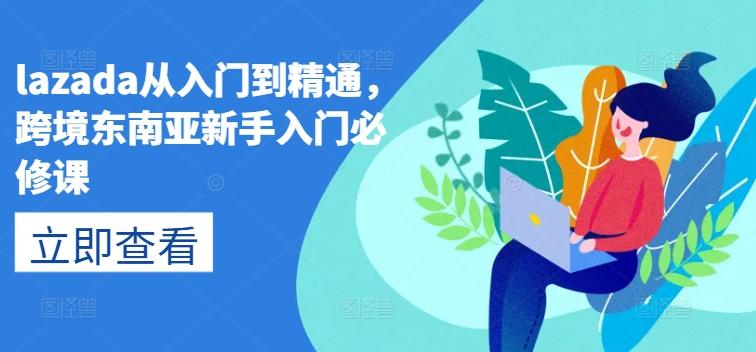 lazada从入门到精通，跨境东南亚新手入门必修课-Ai创业网