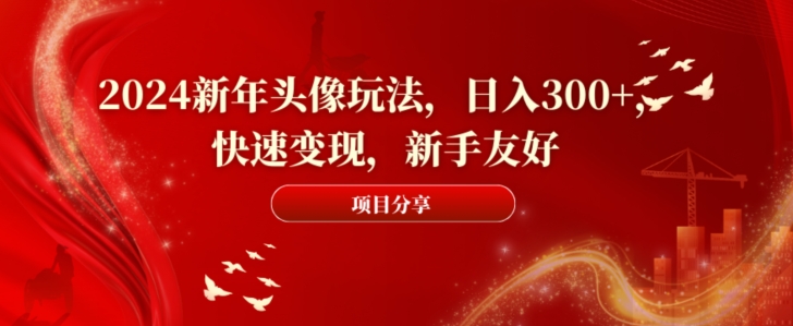 2024新年头像玩法，日入300+，快速变现，新手友好【揭秘】-Ai创业网