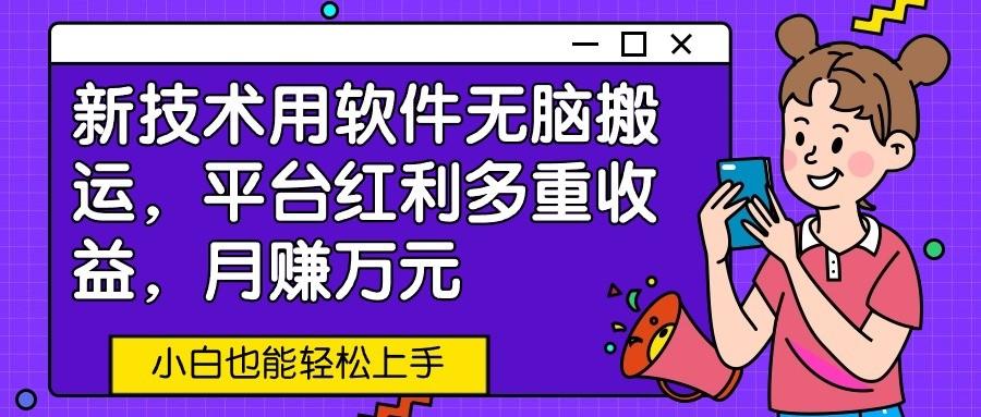 新技术用软件无脑搬运，平台红利多重收益，月赚万元，小白也能轻松上手-Ai创业网