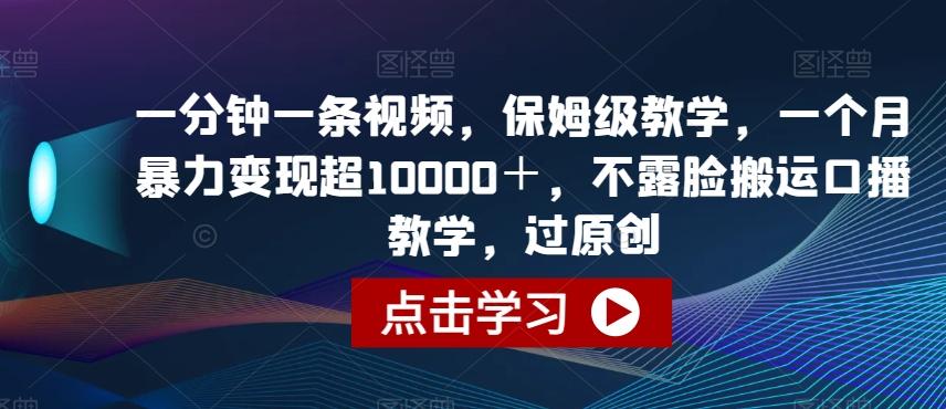 一分钟一条视频，保姆级教学，一个月暴力变现超10000＋，不露脸搬运口播教学，过原创-Ai创业网