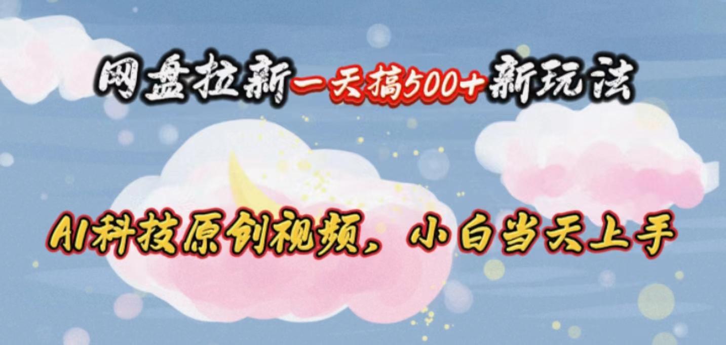 网盘拉新一天搞500新玩法，Ai科技原创视频，小白当天上手-Ai创业网