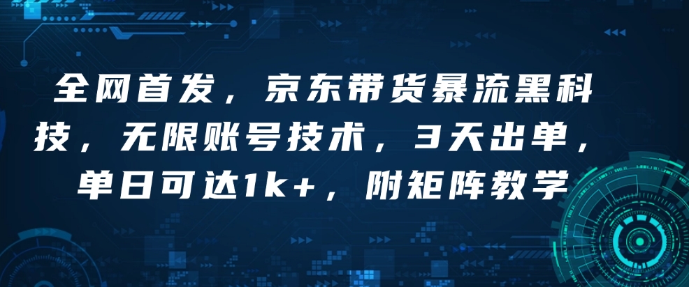 全网首发，京东带货暴流黑科技，无限账号技术，3天出单，单日可达1k+，附矩阵教学【揭秘】-Ai创业网