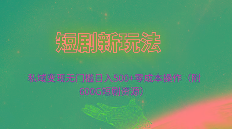 (9894期)短剧新玩法，私域变现无门槛日入500+零成本操作(附600G短剧资源)-Ai创业网
