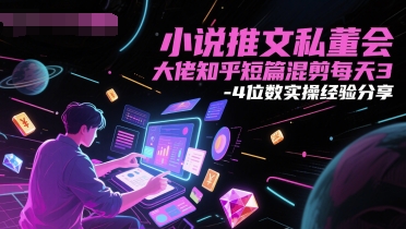 小说推文私董会大佬知乎短篇混剪每天3-4位数实操经验分享-Ai创业网