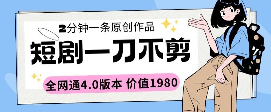短剧一刀不剪2分钟一条全网通4.0版本价值1980【揭秘】-Ai创业网