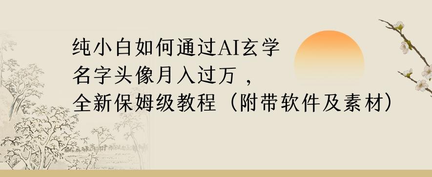 纯小白如何通过AI玄学名字头像，月入过万，高复购高利润，全新保姆级教程【揭秘】-Ai创业网