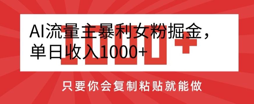 AI流量主暴利女粉掘金，单日收入1000+，只要你会复制粘贴就能做-Ai创业网